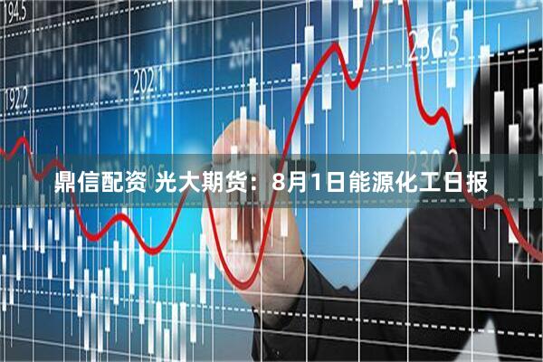 鼎信配资 光大期货：8月1日能源化工日报