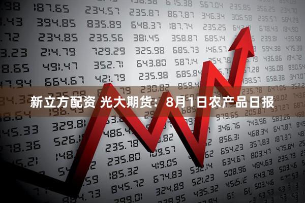 新立方配资 光大期货：8月1日农产品日报