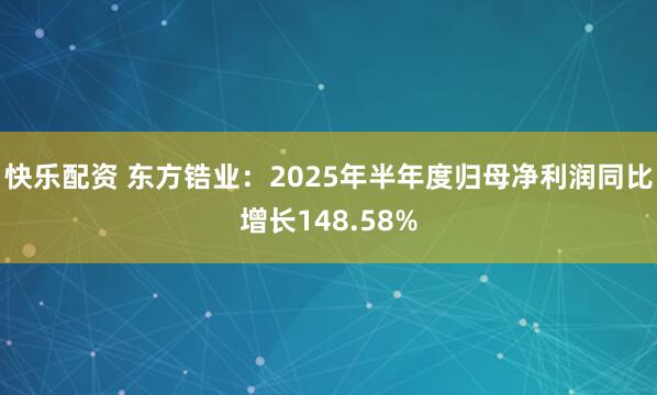快乐配资 东方锆业：2025年半年度归母净利润同比增长148.58%