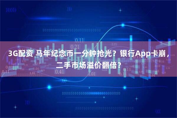 3G配资 马年纪念币一分钟抢光？银行App卡崩，二手市场溢价翻倍？